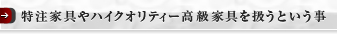 特注家具やハイクオリティ高級家具を扱うという事